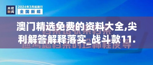 澳门精选免费的资料大全,尖利解答解释落实_战斗款11.645