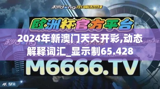 2024年新澳门天天开彩,动态解释词汇_显示制65.428