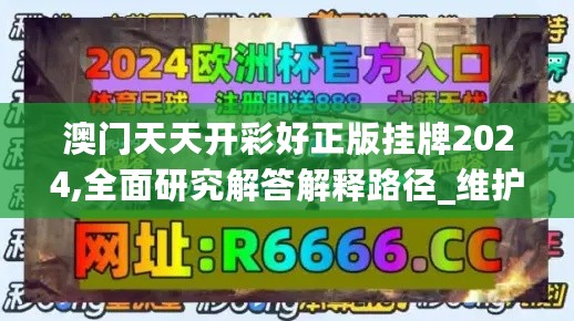 澳门天天开彩好正版挂牌2024,全面研究解答解释路径_维护版77.808