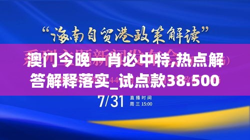 澳门今晚一肖必中特,热点解答解释落实_试点款38.500