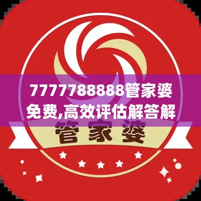 7777788888管家婆免费,高效评估解答解释方案_安全型65.642