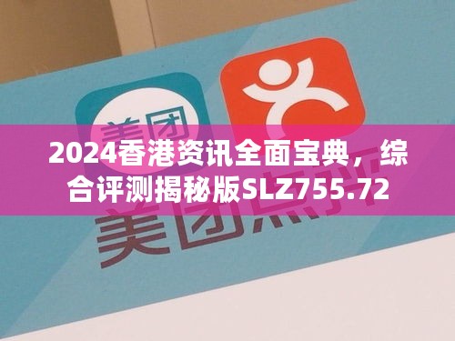 2024香港资讯全面宝典，综合评测揭秘版SLZ755.72