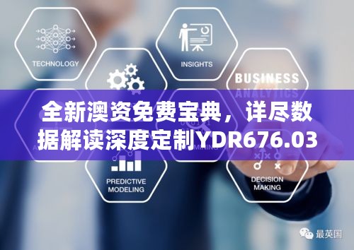 全新澳资免费宝典，详尽数据解读深度定制YDR676.03版