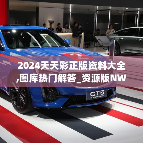 2024天天彩正版资料大全,图库热门解答_资源版NWA708.04