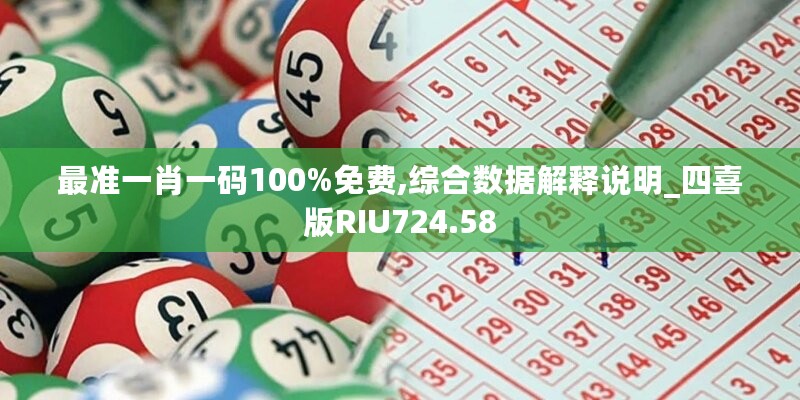 最准一肖一码100%免费,综合数据解释说明_四喜版RIU724.58