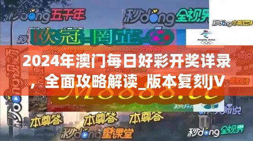 2024年澳门每日好彩开奖详录，全面攻略解读_版本复刻JVW593.88