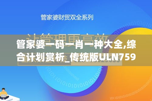 管家婆一码一肖一种大全,综合计划赏析_传统版ULN759.65