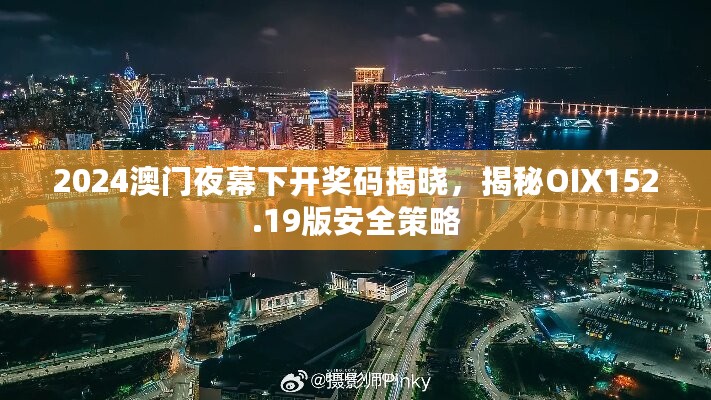 2024澳门夜幕下开奖码揭晓，揭秘OIX152.19版安全策略