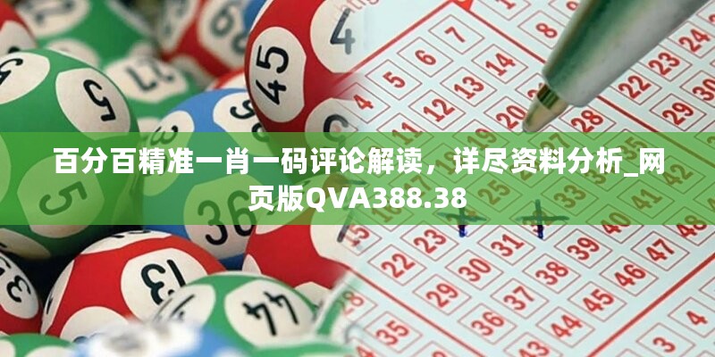 百分百精准一肖一码评论解读，详尽资料分析_网页版QVA388.38