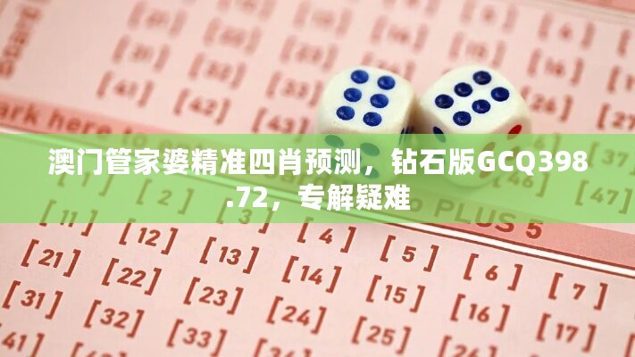 澳门管家婆精准四肖预测，钻石版GCQ398.72，专解疑难