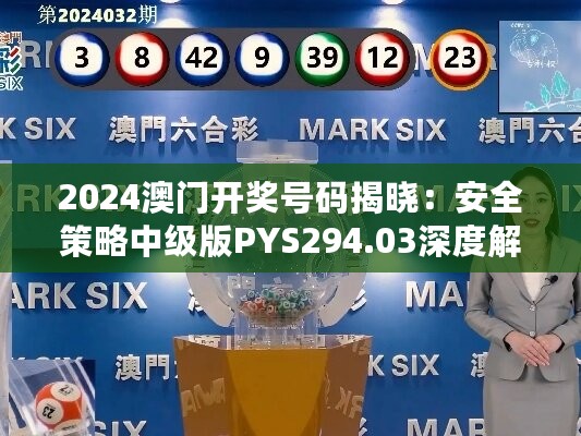 2024澳门开奖号码揭晓：安全策略中级版PYS294.03深度解析