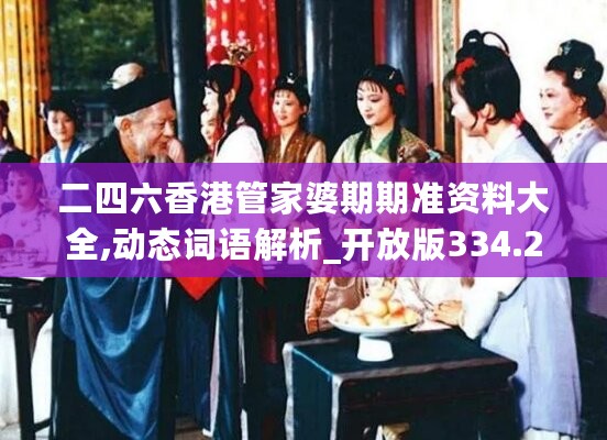 二四六香港管家婆期期准资料大全,动态词语解析_开放版334.2