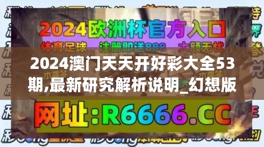 2024澳门天天开好彩大全53期,最新研究解析说明_幻想版BKT514.08