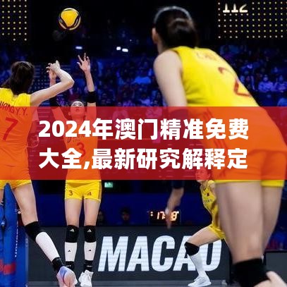 2024年澳门精准免费大全,最新研究解释定义_参与版XUO70.55