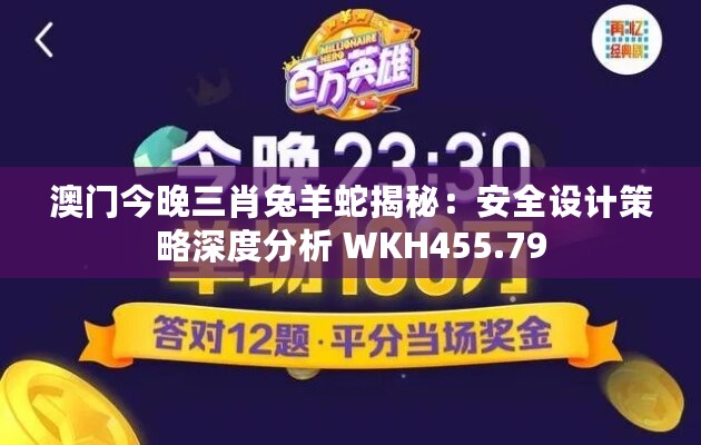 澳门今晚三肖兔羊蛇揭秘：安全设计策略深度分析 WKH455.79