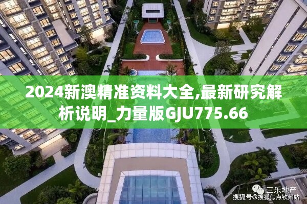 2024新澳精准资料大全,最新研究解析说明_力量版GJU775.66