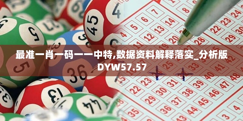 最准一肖一码一一中特,数据资料解释落实_分析版DYW57.57