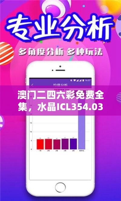 澳门二四六彩免费全集，水晶ICL354.03版深度解读