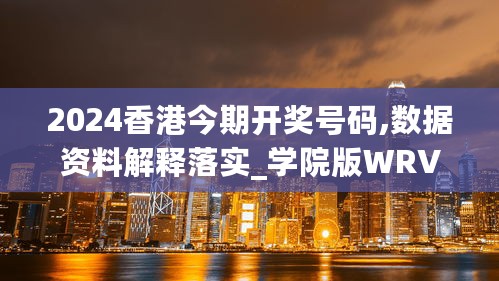 2024香港今期开奖号码,数据资料解释落实_学院版WRV604.3