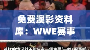 免费澳彩资料库：WWE赛事资料 & 安全评估方案解析版TUS608.13