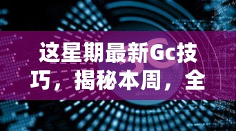 揭秘全新Gc技巧，引领本周时代风潮！