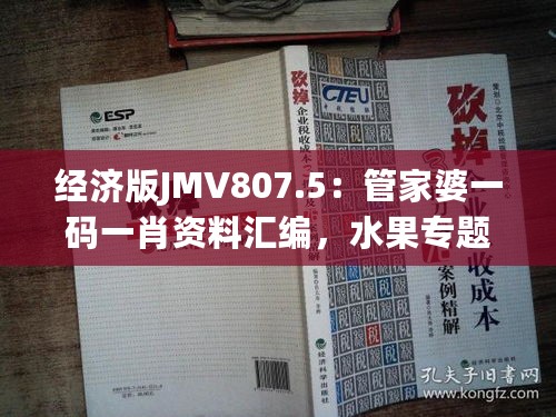 经济版JMV807.5：管家婆一码一肖资料汇编，水果专题解析及热门答疑