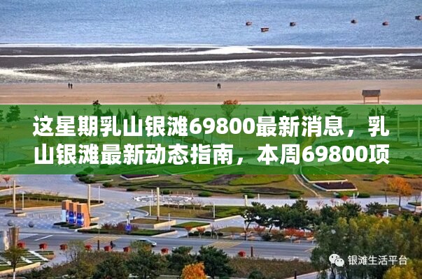 乳山银滩69800项目最新动态全解析，本周指南及消息速递