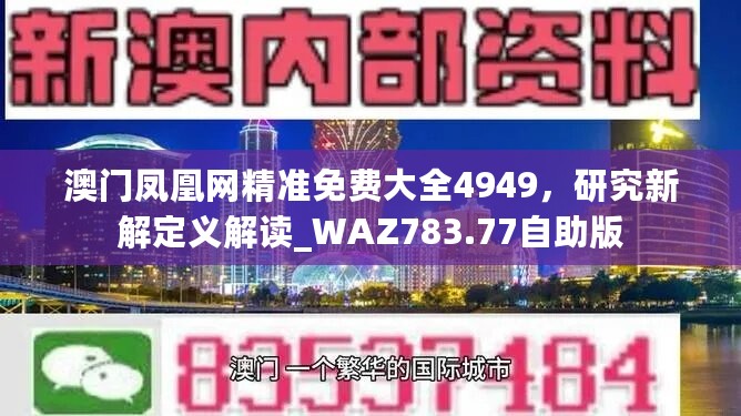 澳门凤凰网精准免费大全4949，研究新解定义解读_WAZ783.77自助版