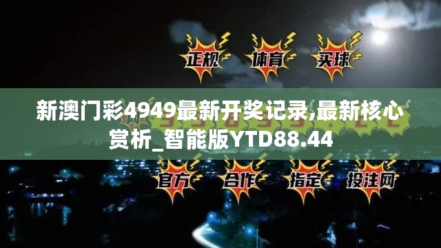 新澳门彩4949最新开奖记录,最新核心赏析_智能版YTD88.44