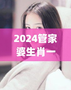 2024管家婆生肖一码预测，图库动态解读_全新版本XWQ290.47