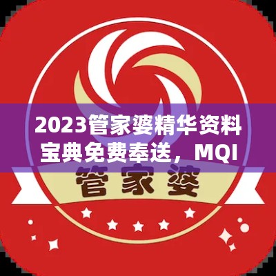 2023管家婆精华资料宝典免费奉送，MQI532.64水晶版数据解读