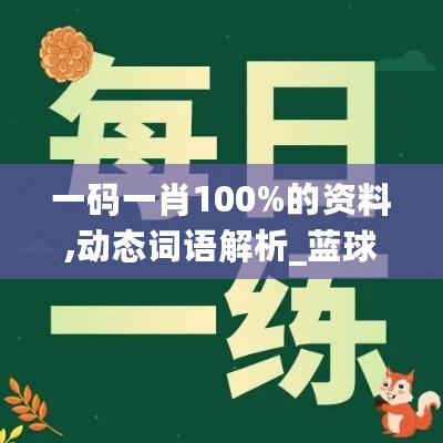 一码一肖100%的资料,动态词语解析_蓝球版CZO88.63