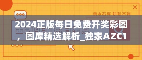 2024正版每日免费开奖彩图，图库精选解析_独家AZC19.93版