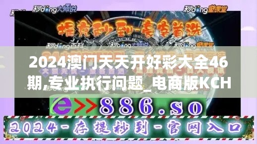 2024澳门天天开好彩大全46期,专业执行问题_电商版KCH805.49