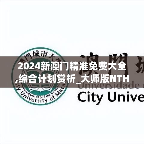 2024新澳门精准免费大全,综合计划赏析_大师版NTH756.38