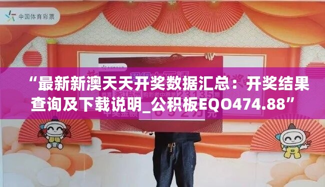 “最新新澳天天开奖数据汇总：开奖结果查询及下载说明_公积板EQO474.88”