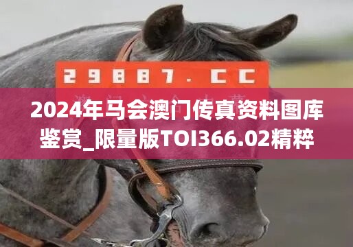 2024年马会澳门传真资料图库鉴赏_限量版TOI366.02精粹