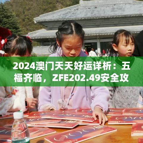 2024澳门天天好运详析：五福齐临，ZFE202.49安全攻略升级版