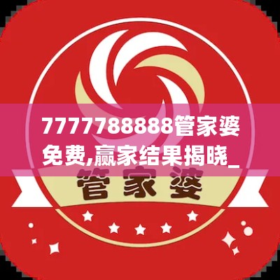 7777788888管家婆免费,赢家结果揭晓_智慧版EYV747.55