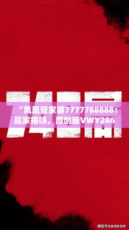 “凤凰管家婆7777788888：赢家揭晓，原创版VWY286.09出炉”