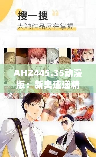 AHZ445.35动漫版：新奥速递精准免费资料汇编