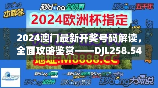 2024澳门最新开奖号码解读，全面攻略鉴赏——DJL258.54升级版