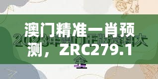 澳门精准一肖预测，ZRC279.11动画资料解读