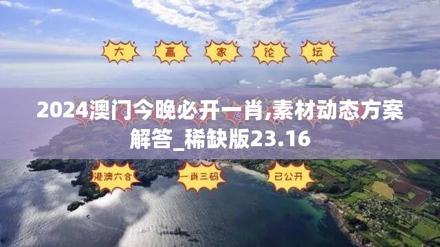 2024澳门今晚必开一肖,素材动态方案解答_稀缺版23.16