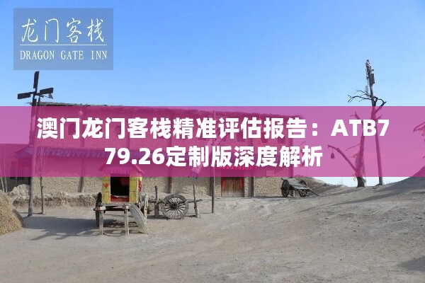 澳门龙门客栈精准评估报告：ATB779.26定制版深度解析