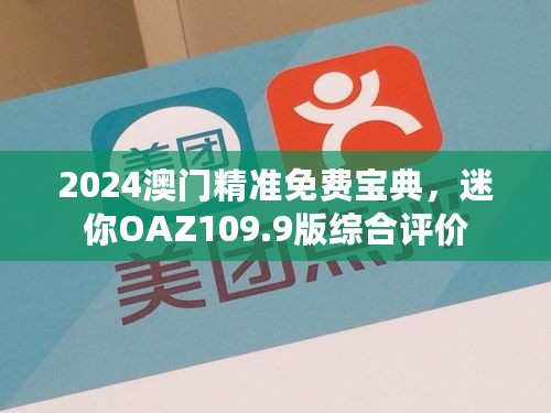 2024澳门精准免费宝典，迷你OAZ109.9版综合评价