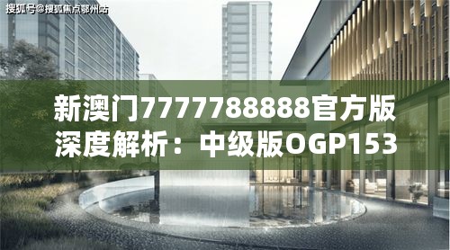 新澳门7777788888官方版深度解析：中级版OGP153.9评测