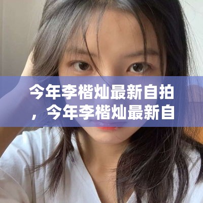 李楷灿最新自拍，时尚潮流与个人魅力的独特展现风采