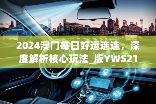 2024澳门每日好运连连，深度解析核心玩法_版YWS216.61全新发布