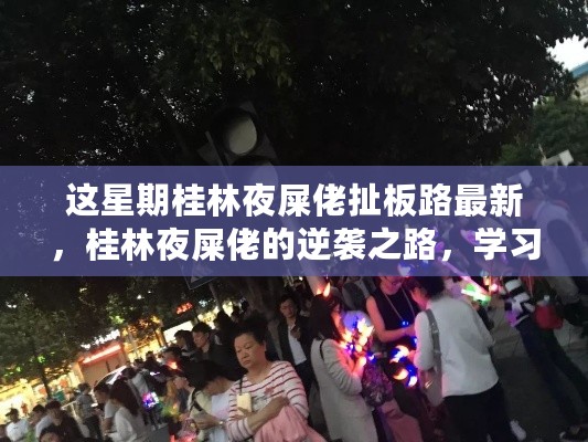 桂林夜屎佬逆袭之路，学习变化，自信闪耀新篇章的最新动态